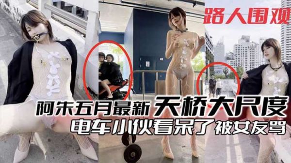 阿朱粉丝福利：五月天桥大胆全裸诱惑，电车痴汉看呆遭女友怒骂！