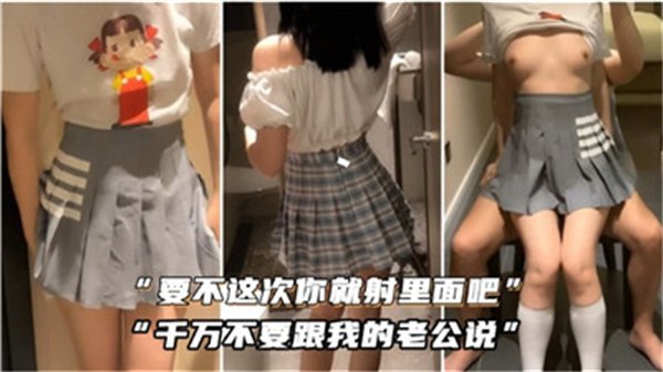 人妻偷欢求内射哀求：千万别让我老公知道！