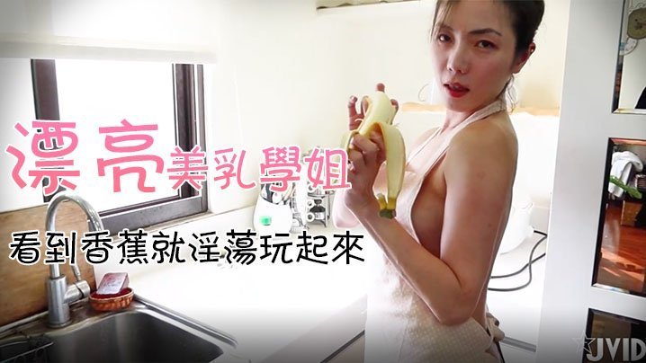 JVID18X独家私拍：巨乳学姐下厨发情！见黄瓜香蕉秒变自慰棒 淫水狂流玩到高潮