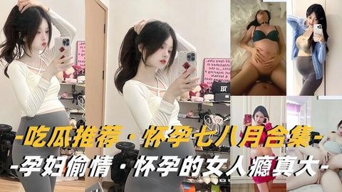 孕妇特辑：欲求不满人妻挺孕肚出轨 瞒着丈夫孕期偷情实录
