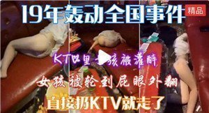 KTV包房醉酒嫩妹遭多男轮番玩弄 高潮迭起呻吟不断