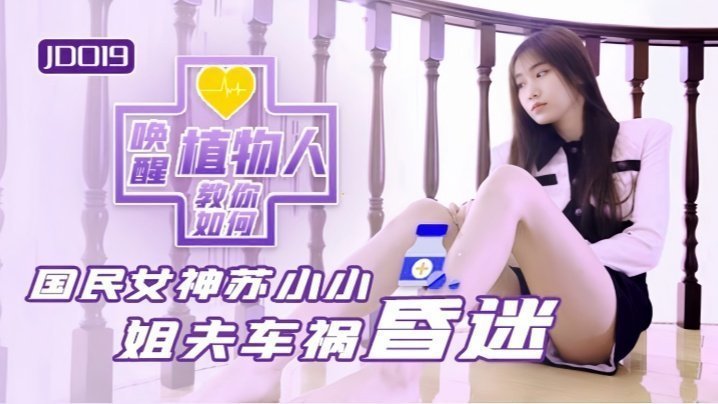 JD019 苏小小：小姨子趁姐姐不在家日夜玩弄植物人姐夫