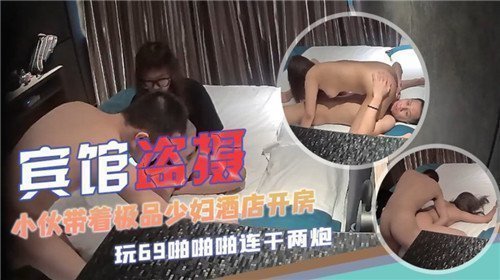 酒店偷拍实录：小伙携极品少妇开房，湿身缠绵欲火燎原