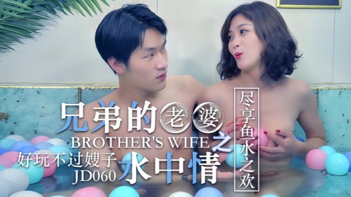 JD060 知画 兄弟老婆水中激情 嫂子湿身诱惑 鱼水之欢极致享受