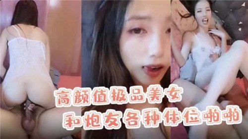 高颜值极品美女与炮友激情解锁各种体位，啪啪声浪不断