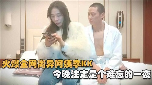 离异阿姨李KK今夜激情难耐，全网火爆诱惑之夜！