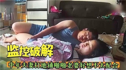 监控偷拍中年夫妻地铺激情啪啪，老婆羞涩不配合真实记录