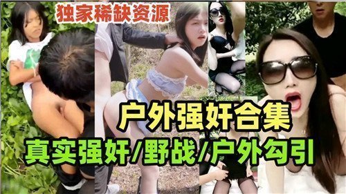 真实野战强奸合集：户外勾引实录