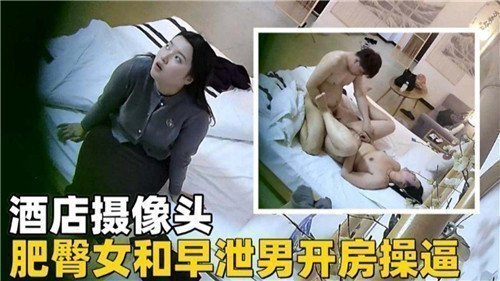 酒店偷拍流出！巨尻肥臀女遭三秒射男猛操，开房插穴浪叫翻天