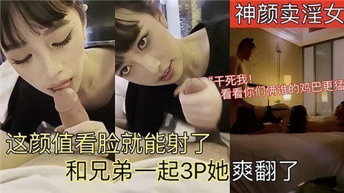 神颜妓女颜值逆天，光看脸就射爆！兄弟联手3P齐上阵，她高潮连连爽翻天！