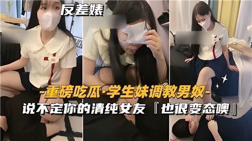 清纯学生妹竟是调教女王！说不定你的女友也渴望被狠狠支配...