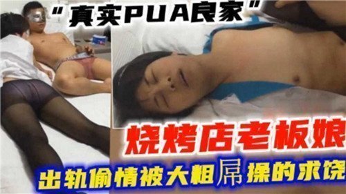 真实PUA调教实录：烧烤店良家老板娘出轨偷情，被大粗屌操到连连求饶