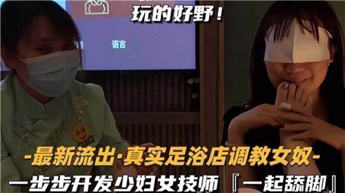 最新流出足浴店调教实录：少妇女技师被一步步开发成舔脚女奴，诱惑舔足全程！