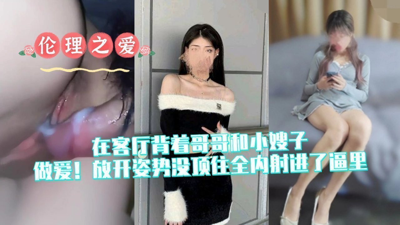 客厅背德偷情！放开姿势全内射进小嫂子逼里高潮