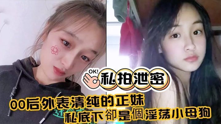 00后极品清纯正妹私拍大泄密：私下变身淫荡小母狗！附生活照