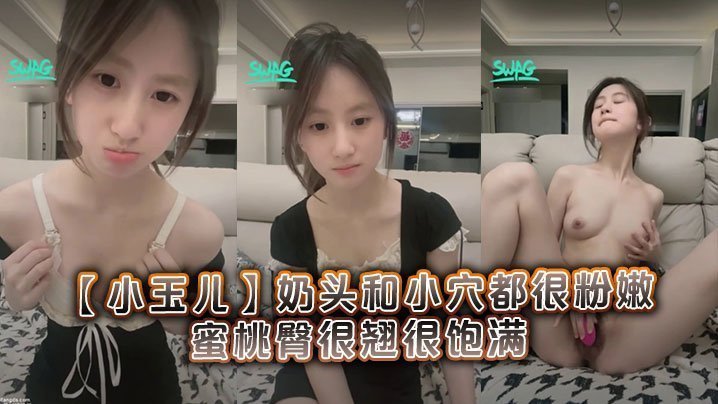 清纯19岁学妹小玉儿粉嫩奶头小穴被狂操 蜜桃翘臀高潮内射