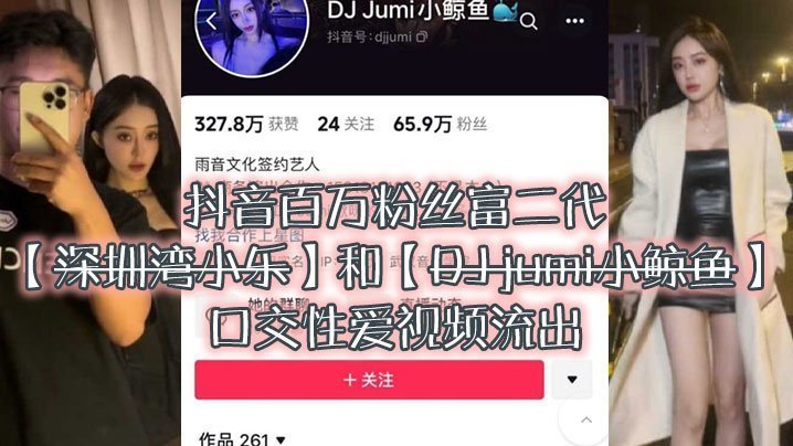 抖音富二代小乐爆操DJ小鲸鱼！口爆颜射内射偷拍流出