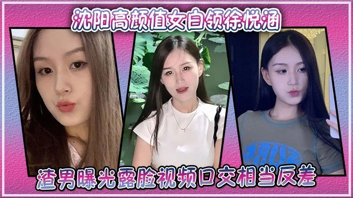 沈阳极品女白领徐悦涵渣男偷拍露脸口交，反差淫荡被爆操
