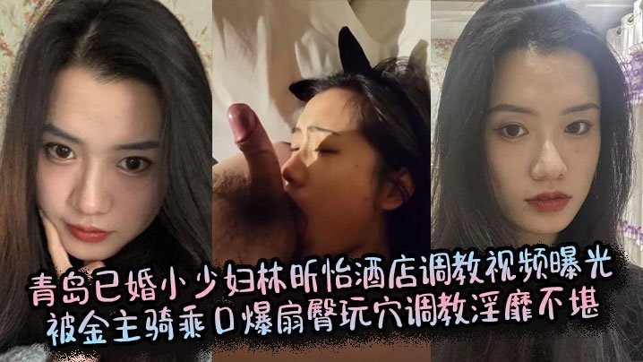 青岛人妻林昕怡酒店遭金主骑乘爆操，扇臀玩穴口爆淫靡调教