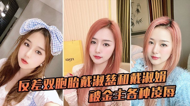 反差双胞胎姐妹戴淑慈戴淑娟遭金主疯狂凌辱征服内射
