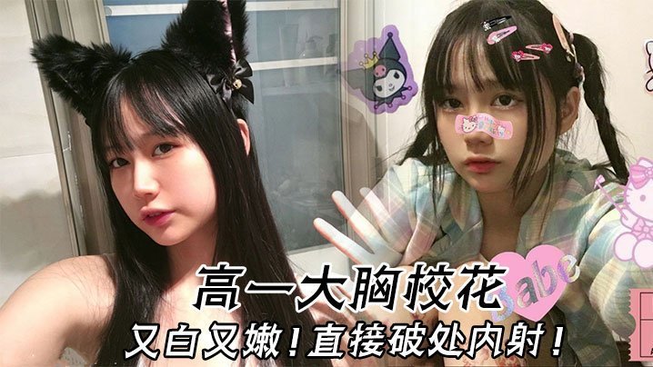 高一巨乳校花，嫩穴破处被内射，淫荡爆浆