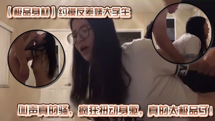 极品反差婊大学生被约炮！清纯外表下浪穴狂扭淫叫求内射