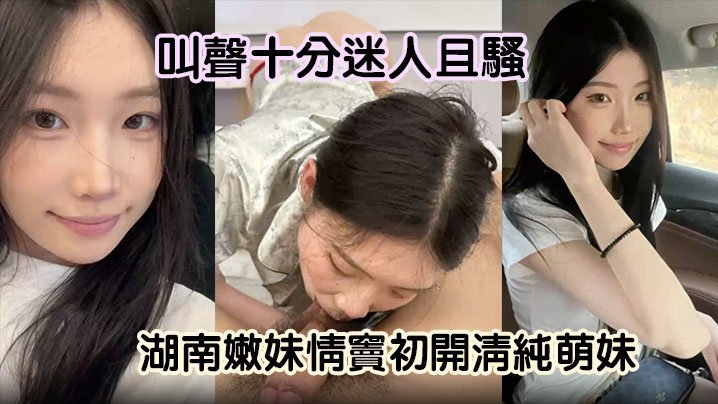 湖南嫩妹情窦初开！清纯萌妹秒变骚货，狂舔男友大屌淫叫求操
