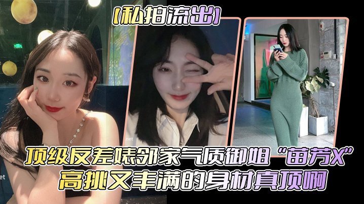 反差婊苗芳X！邻家御姐被偷拍流出 高挑丰乳爆操内射