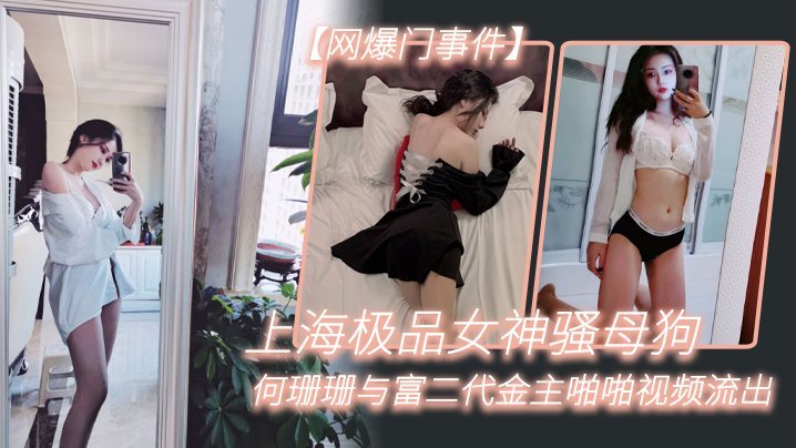 网曝！上海极品女神何珊珊，骚穴被富二代金主狂操淫荡视频流出！