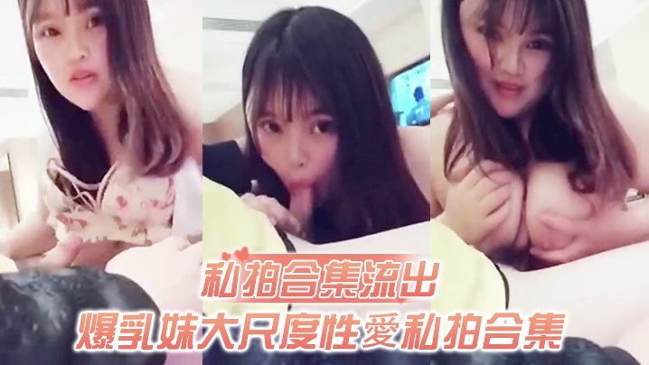 爆乳妹私拍合集流出！无套猛干骚穴，极品肉缝谁能比我快！