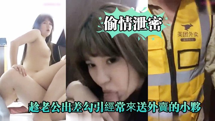 趁老公出差，饥渴人妻勾引外卖小哥，爆操到浪叫连天