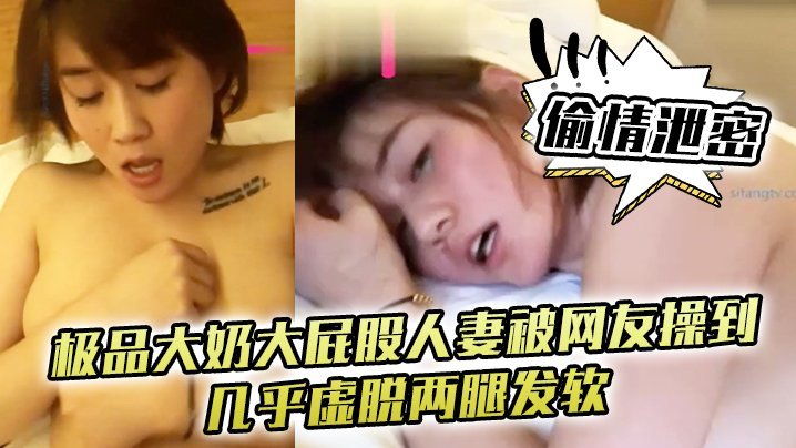 偷情人妻被网友操到虚脱！巨乳肥臀口爆吞精泄密淫叫