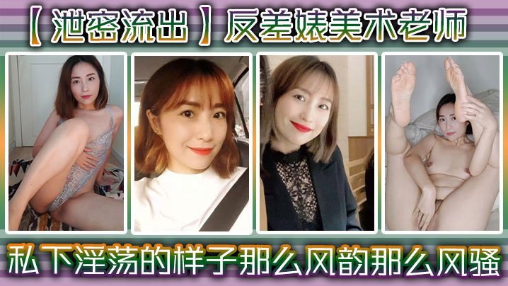 泄密流出！反差骚美术老师私下淫荡被偷拍，风韵肉体狂潮求内射