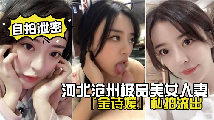 网盘泄密！河北沧州极品美女人妻金诗媛私拍外流，口爆奶操足交淫叫爽到飞起！