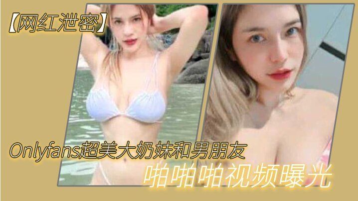Onlyfans网红大奶妹被男友爆操 两个大西瓜狂晃内射