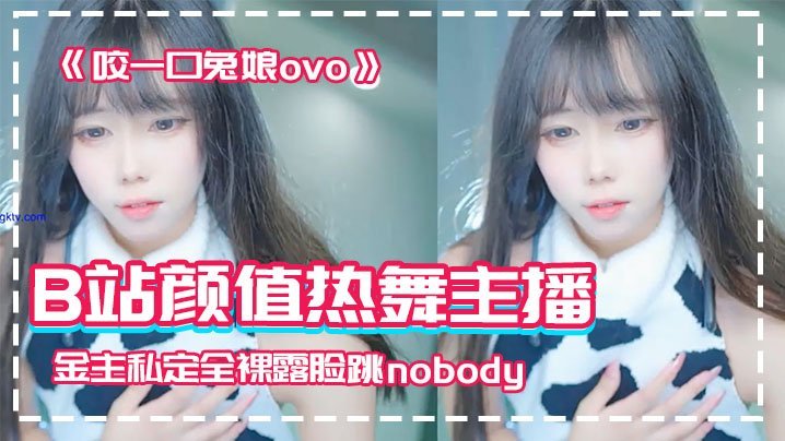 B站颜值主播泄密流出！巨乳嫩妹全裸跳nobody狂操内射