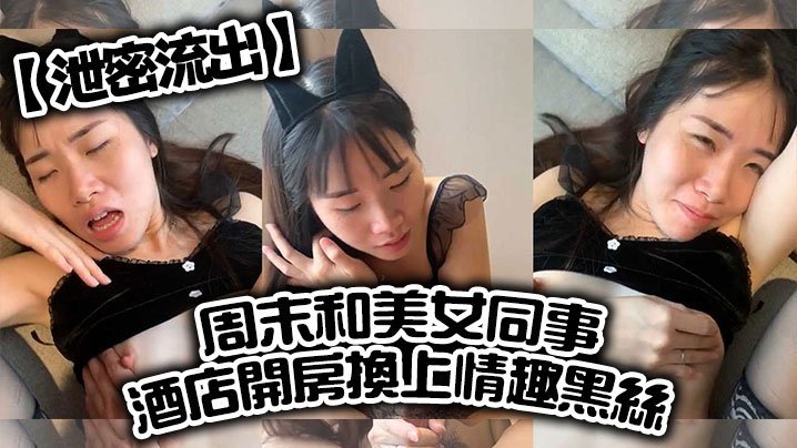泄密流出！周末和美女同事开房，换上情趣黑丝爆操到求饶喊老公