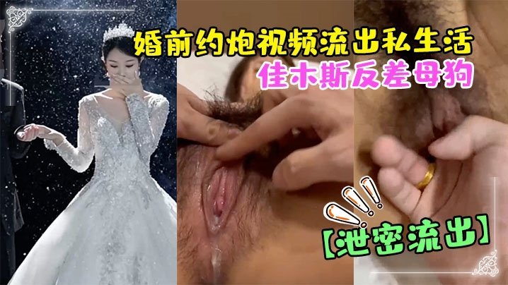 佳木斯反差母狗婚前约炮 骚穴狂干私生活极度放荡视频流出