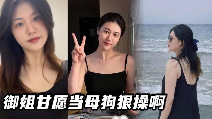极品御姐自甘沦陷 母狗姿势任君爆操
