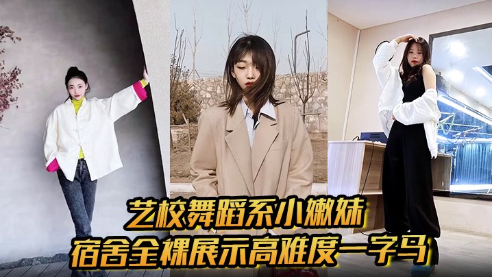 艺校舞蹈系嫩妹宿舍全裸一字马，狂抠骚穴拉丝喷水淫叫
