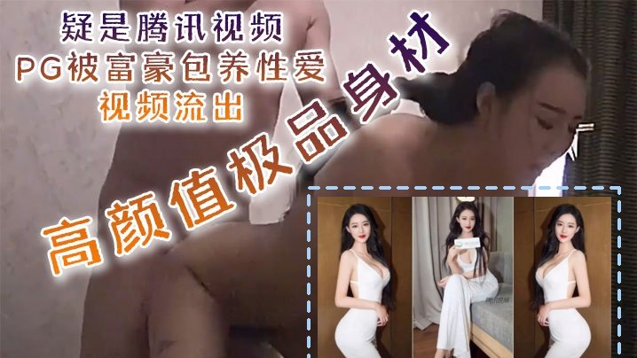 [独家] 腾讯视频PG被富豪包养性爱视频流出 高颜值极品身材口技吃出彩