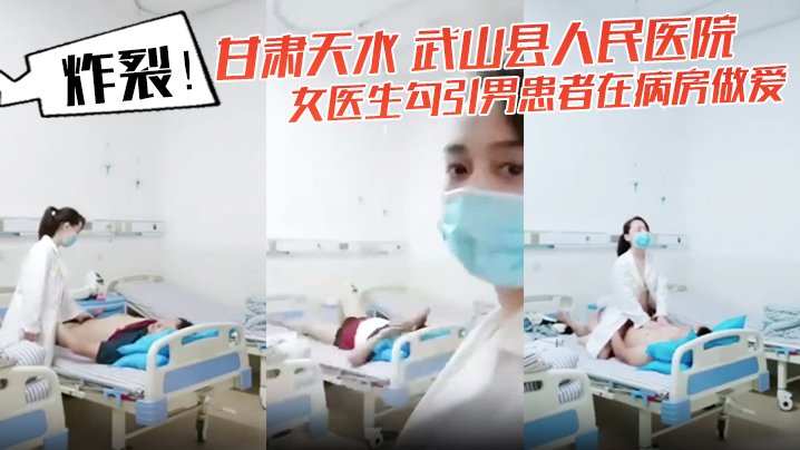 [独家] 甘肃天水武山县人妻女医生病房勾引男患者爆操内射自拍流出