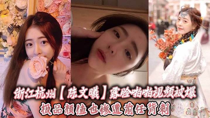 陈文曦露脸爆操视频 极品颜值惨遭前任内射背叛