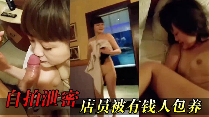 [无码流出] 极品女店员沦陷包养 爆肏推油浪叫内射