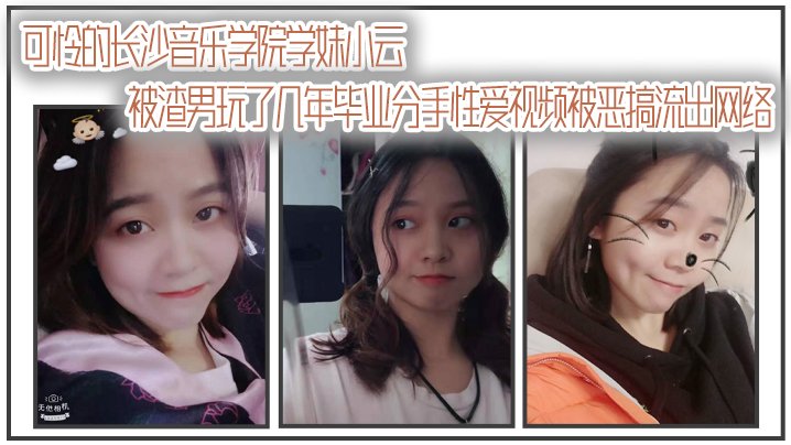 [无码流出] 长沙音乐学院学妹小云被渣男狂干数年毕业惨遭分手，淫乱视频全网疯传