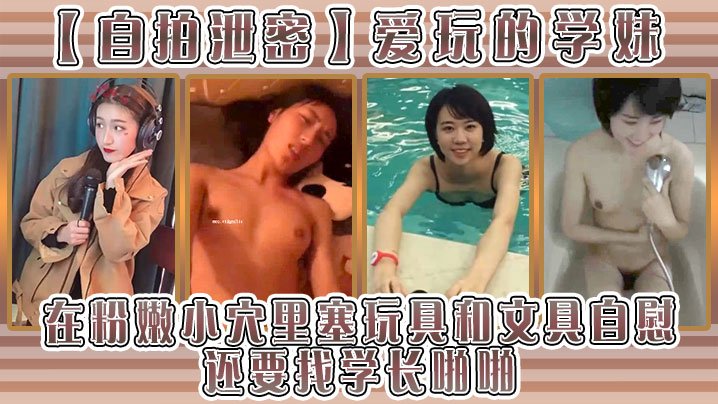 [无码自拍] 骚学妹粉穴塞笔自慰求学长爆操