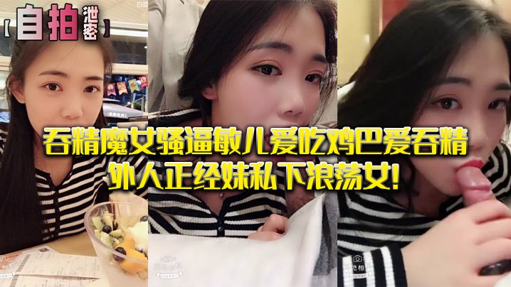敏儿骚逼吞精实录 自拍泄密浪荡女
