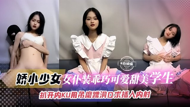 娇小撒红 女仆装学生妹骚穴求插 内射爆浆