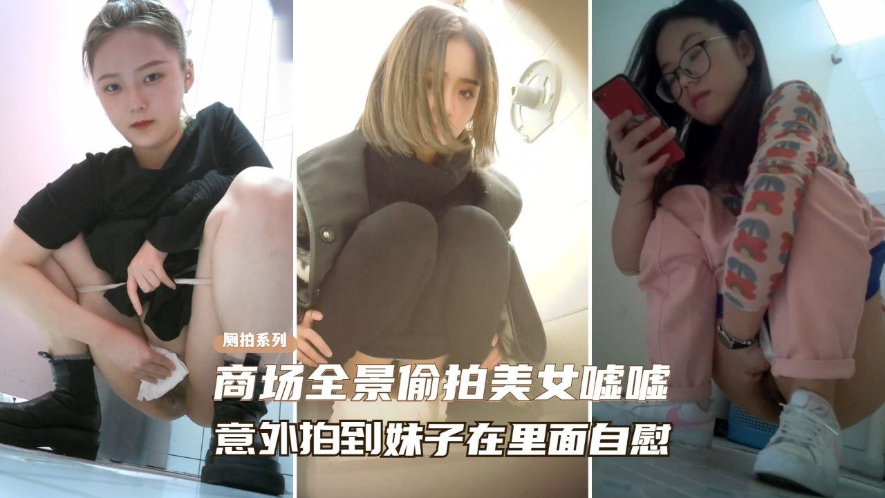 商场偷拍极品美女尿尿，意外捕捉自慰骚穴高潮