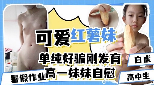 [无码] 高一嫩妹暑假自慰初体验 粉嫩骚穴湿透求操